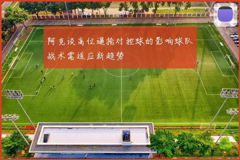 阿克谈高位逼抢对控球的影响球队战术需适应新趋势
