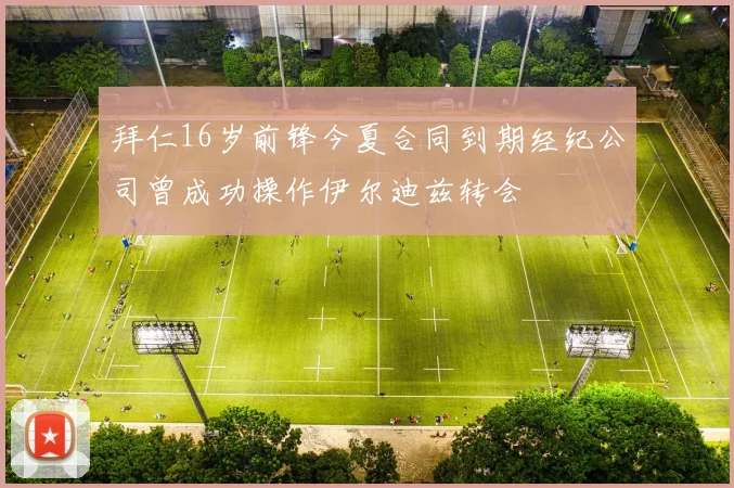 拜仁16岁前锋今夏合同到期经纪公司曾成功操作伊尔迪兹转会