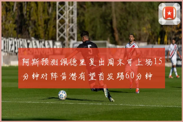 阿斯预测佩德里复出周末可上场15分钟对阵黄潜有望首发踢60分钟