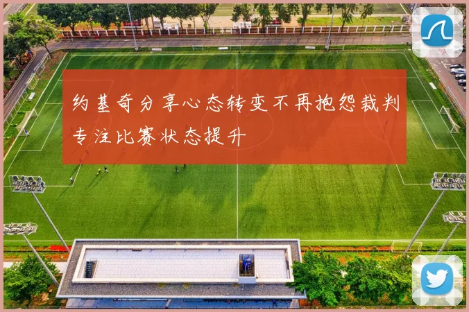 约基奇分享心态转变不再抱怨裁判专注比赛状态提升