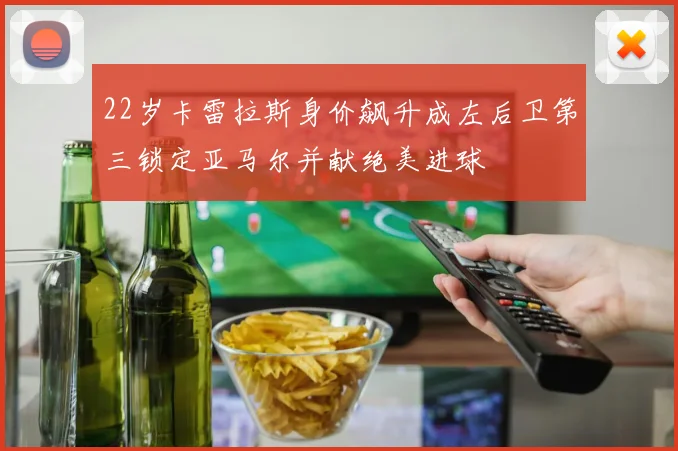 22岁卡雷拉斯身价飙升成左后卫第三锁定亚马尔并献绝美进球