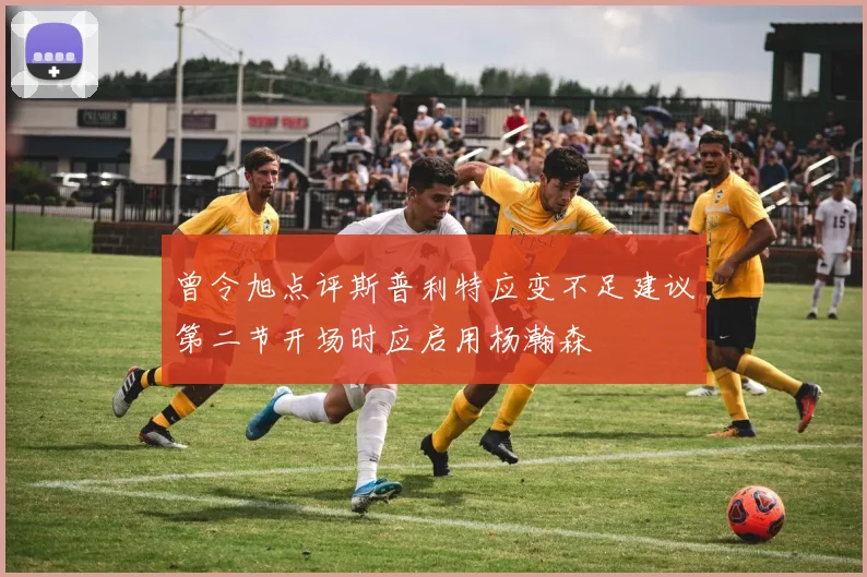 曾令旭点评斯普利特应变不足建议第二节开场时应启用杨瀚森