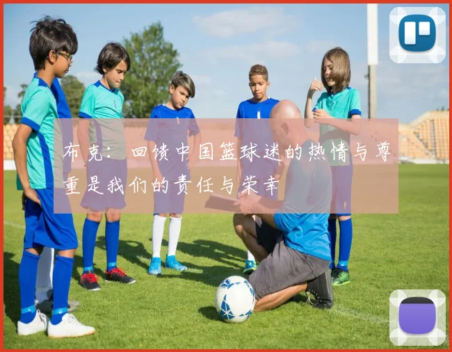 布克：回馈中国篮球迷的热情与尊重是我们的责任与荣幸