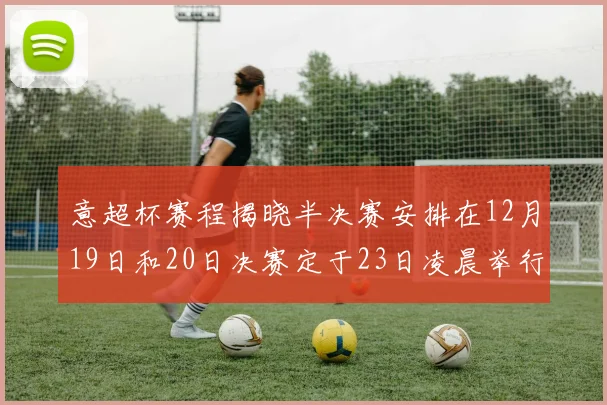 意超杯赛程揭晓半决赛安排在12月19日和20日决赛定于23日凌晨举行